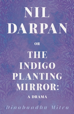 Nil Darpan; Or, the Indigo Planting Mirror;A Drama by Mitra, Dinabandhu