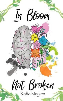 In Bloom Not Broken: A Journey Through Mental Illness by Maylea, Katie