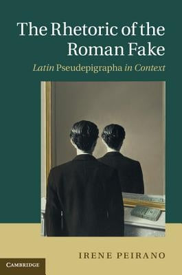 The Rhetoric of the Roman Fake by Peirano, Irene