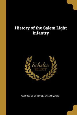 History of the Salem Light Infantry by Whipple, George M.