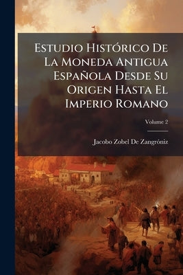 Estudio HistÃ3rico De La Moneda Antigua Española Desde Su Origen Hasta El Imperio Romano by de Zangrã3niz, Jacobo Zobel