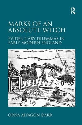 Marks of an Absolute Witch: Evidentiary Dilemmas in Early Modern England by Darr, Orna Alyagon