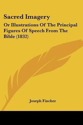 Sacred Imagery: Or Illustrations Of The Principal Figures Of Speech From The Bible (1832) by Fincher, Joseph
