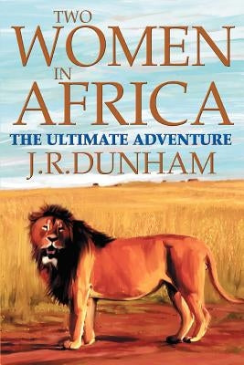 Two Women in Africa: The Ultimate Adventure by Dunham, J. R.