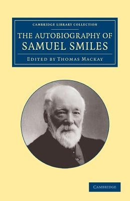 The Autobiography of Samuel Smiles, LL.D. by Smiles, Samuel