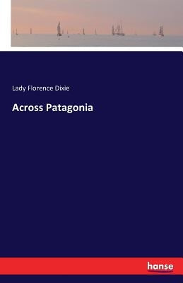 Across Patagonia by Dixie, Lady Florence