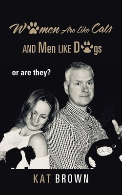 Women Are Like Cats and Men Like Dogs: Or Are They? by Brown, Kat