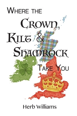 Where the Crown, Kilt, & Shamrock Take You by Williams, Herb