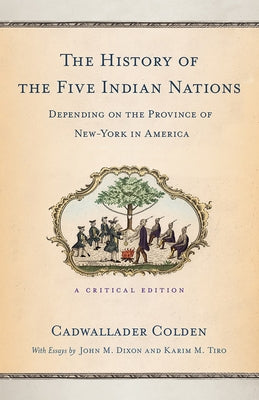 The History of the Five Indian Nations Depending on the Province of New-York in America: A Critical Edition by Colden, Cadwallader