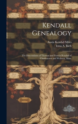 Kendall Genealogy: the Descendants of Thomas and Francis Kendall of Charlestown and Woburn, Mass. by Rich, Irma a. (Irma Adelaide) 1883-