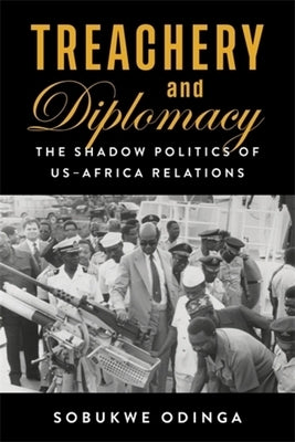 Treachery and Diplomacy: The Shadow Politics of Us-Africa Relations by Odinga, Sobukwe
