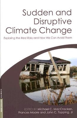 Sudden and Disruptive Climate Change: Exploring the Real Risks and How We Can Avoid Them by Maccracken, Michael