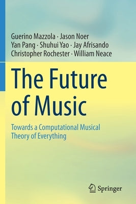 The Future of Music: Towards a Computational Musical Theory of Everything by Mazzola, Guerino