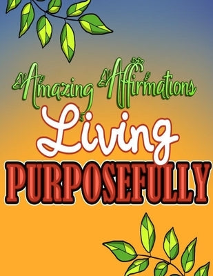 Amazing Affirmations Living Purposefully: Color & Frame Coloring Book - Inspiration: Positive Affirmation Coloring Book for Adults by Designs Rdb, Creative Simple