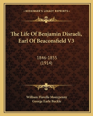 The Life Of Benjamin Disraeli, Earl Of Beaconsfield V3: 1846-1855 (1914) by Monypenny, William Flavelle