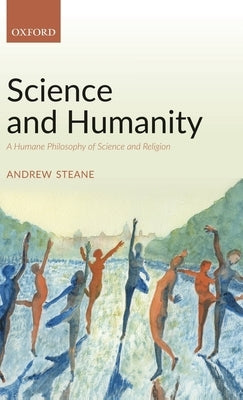 Science and Humanity: A Humane Philosophy of Science and Religion by Steane, Andrew