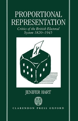 Proportional Representation: Critics of the British Electoral System 1820-1945 by Hart, Jenifer