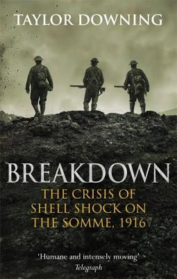 Breakdown: The Crisis of Shell Shock on the Somme by Downing, Taylor