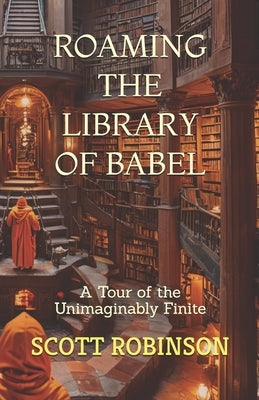 Roaming the Library of Babel: A Tour of the Unimaginably Finite by Robinson, Scott