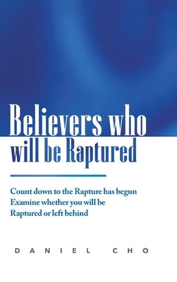 Believers who will be Raptured: Countdown to the Rapture has begun; Examine whether you will be Raptured or left behind by Cho, Daniel