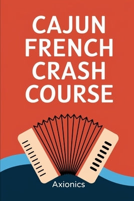Cajun French Crash Course: Surviving Louisiana with Laissez les bons temps rouler! by Ltd, Axionics