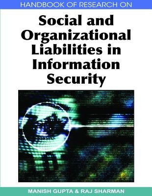 Handbook of Research on Social and Organizational Liabilities in Information Security by Gupta, Manish