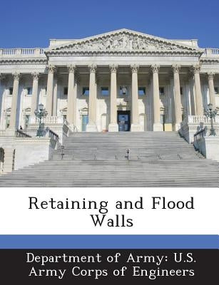 Retaining and Flood Walls by Department of Army U. S. Army Corps of E