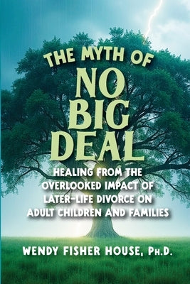 The Myth of No Big Deal: Healing from the Overlooked Impact of Later-Life Divorce on Adult Children and Families by Fisher House, Wendy