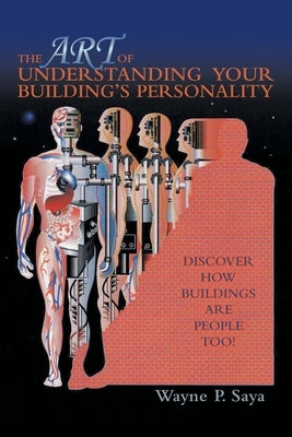 The Art of Understanding Your Building's Personality: Discover How Buildings Are People Too! by Saya, Wayne P.