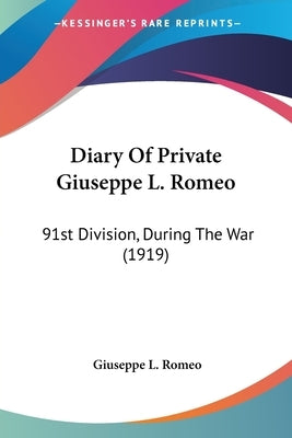 Diary Of Private Giuseppe L. Romeo: 91st Division, During The War (1919) by Romeo, Giuseppe L.