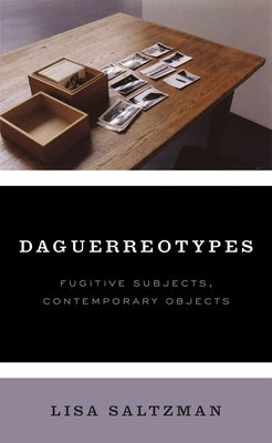 Daguerreotypes: Fugitive Subjects, Contemporary Objects by Saltzman, Lisa