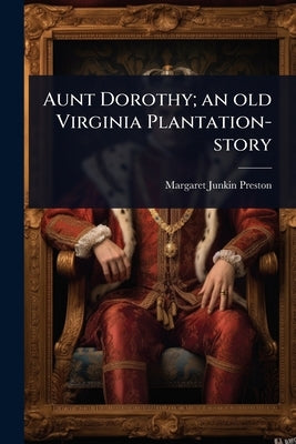 Aunt Dorothy; an old Virginia Plantation-story by Preston, Margaret Junkin
