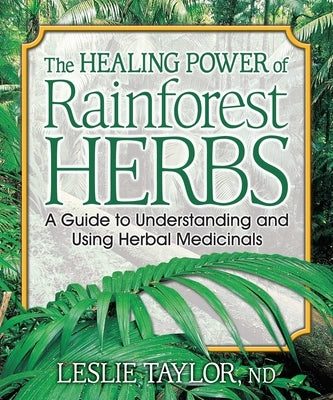 The Healing Power of Rainforest Herbs: A Guide to Understanding and Using Herbal Medicinals by Taylor, Leslie