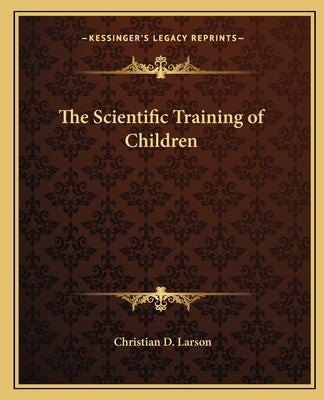The Scientific Training of Children by Larson, Christian D.