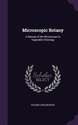 Microscopic Botany: A Manual of the Microscope in Vegetable Histology by Strasburger, Eduard