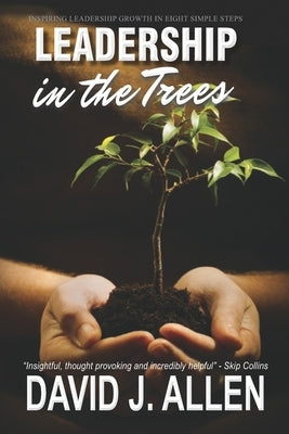 Leadership in the Trees: Inspiring leadership growth in eight simple steps by Allen, David J.