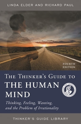 The Thinker's Guide to the Human Mind: Thinking, Feeling, Wanting, and the Problem of Irrationality by Elder, Linda