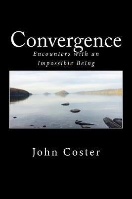 Convergence: Encounters with an Impossible Being by Coster, John