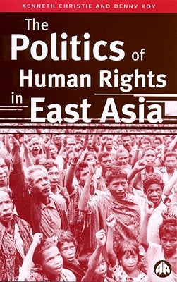 The Politics of Human Rights in East Asia by Christie, Kenneth