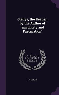 Gladys, the Reaper, by the Author of 'simplicity and Fascination' by Beale, Anne