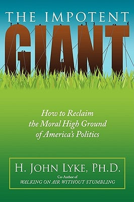 The Impotent Giant: How to Reclaim the Moral High Ground of America's Politics by Lyke, H. John
