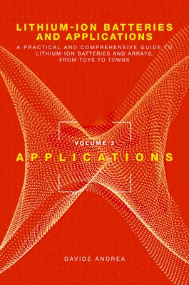 Lithium-Ion Batteries and Applications: A Practical and Comprehensive Guide to Lithium-Ion Batteries and Arrays, from Toys to Towns, Volume 2, Applica by Andrea, Davide