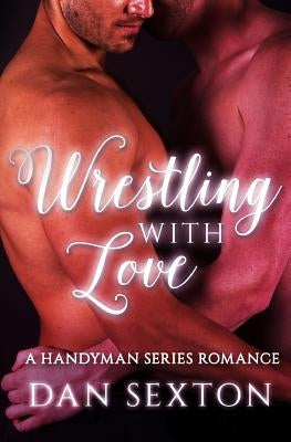 Wrestling with Love: A Gay Romance by Sexton, Dan