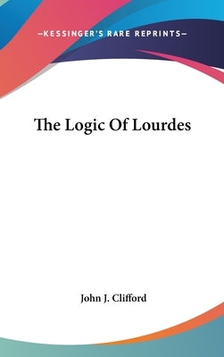 The Logic Of Lourdes by Clifford, John J.