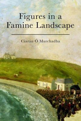 Figures in a Famine Landscape by Ó. Murchadha, Ciarán