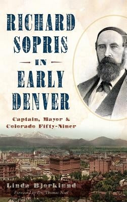 Richard Sopris in Early Denver: Captain, Mayor & Colorado Fifty-Niner by Bjorklund, Linda