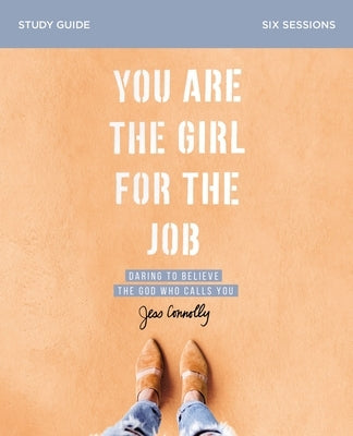 You Are the Girl for the Job Bible Study Guide: Daring to Believe the God Who Calls You by Connolly, Jess
