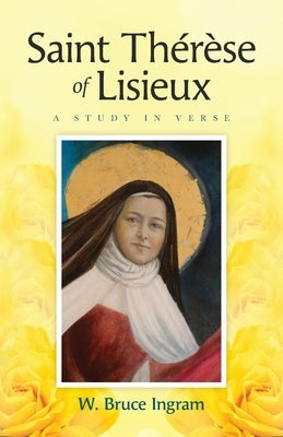 Saint Th駻鑚e Of Lisieux: A Study In Verse by Ingram, W. Bruce