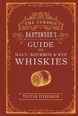 The Curious Bartender's Guide to Malt, Bourbon & Rye Whiskies by Stephenson, Tristan