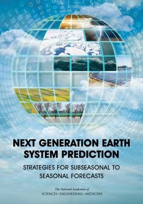 Next Generation Earth System Prediction: Strategies for Subseasonal to Seasonal Forecasts by National Academies of Sciences Engineeri